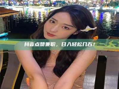 大悟抖音点赞兼职，日入轻松几百！