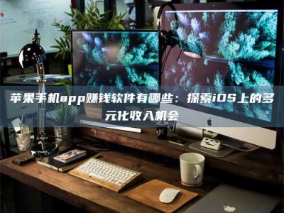 大悟苹果手机app赚钱软件有哪些：探索iOS上的多元化收入机会