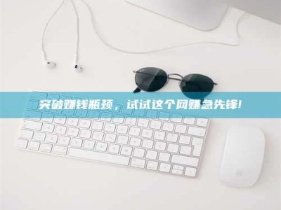 大悟突破赚钱瓶颈，试试这个网赚急先锋!