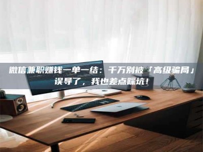 大悟微信兼职赚钱一单一结：千万别被「高级骗局」误导了，我也差点踩坑！