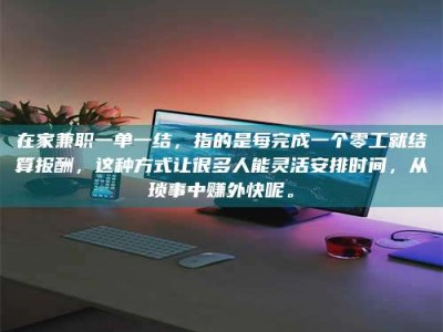 大悟在家兼职一单一结，指的是每完成一个零工就结算报酬，这种方式让很多人能灵活安排时间，从琐事中赚外快呢。