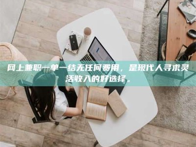 大悟网上兼职一单一结无任何费用，是现代人寻求灵活收入的好选择。