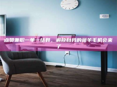 大悟点赞兼职一单一结群，解放自我的薅羊毛机会来了