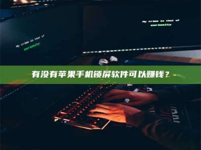 大悟有没有苹果手机锁屏软件可以赚钱？