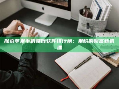 大悟探索苹果手机赚钱软件排行榜：果粉的财富新机遇