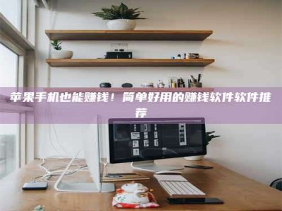 大悟苹果手机也能赚钱！简单好用的赚钱软件软件推荐