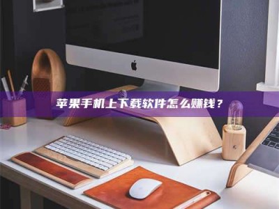 大悟苹果手机上下载软件怎么赚钱？