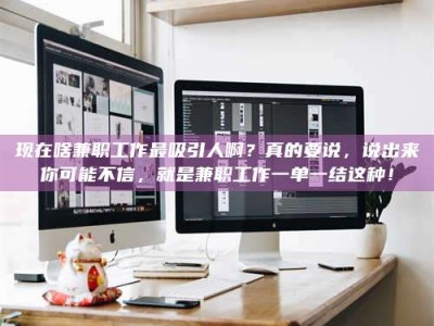 大悟现在啥兼职工作最吸引人啊？真的要说，说出来你可能不信，就是兼职工作一单一结这种！