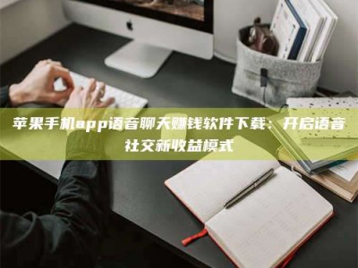大悟苹果手机app语音聊天赚钱软件下载：开启语音社交新收益模式