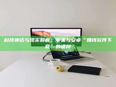 大悟科技神话与现实裂痕：苹果与安卓“赚钱软件下载”的诡辩