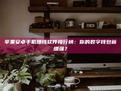 大悟苹果安卓手机赚钱软件排行榜：你的数字钱包新增强？