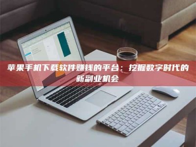 大悟苹果手机下载软件赚钱的平台：挖掘数字时代的新副业机会
