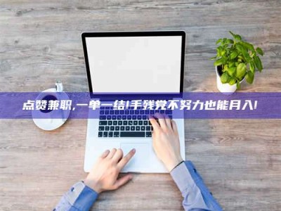 大悟点赞兼职,一单一结!手残党不努力也能月入!