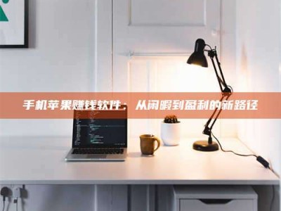 大悟手机苹果赚钱软件：从闲暇到盈利的新路径