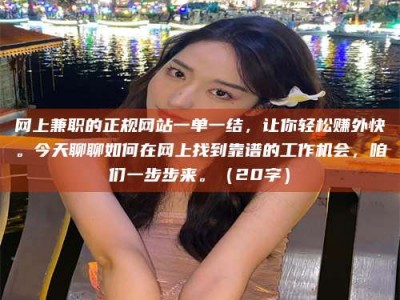 大悟网上兼职的正规网站一单一结，让你轻松赚外快。今天聊聊如何在网上找到靠谱的工作机会，咱们一步步来。（20字）